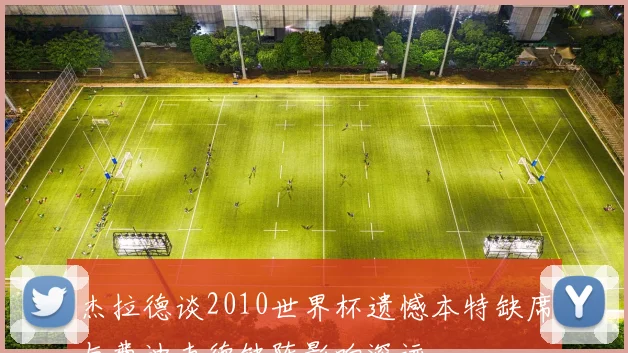 杰拉德谈2010世界杯遗憾本特缺席与费迪南德缺阵影响深远