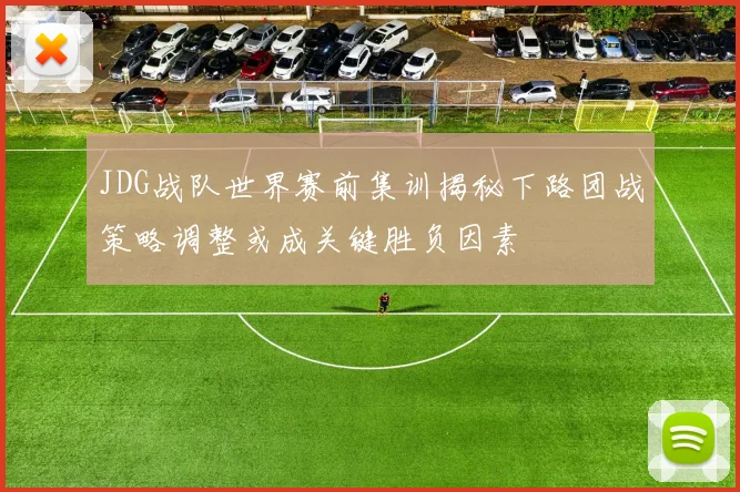 JDG战队世界赛前集训揭秘下路团战策略调整或成关键胜负因素