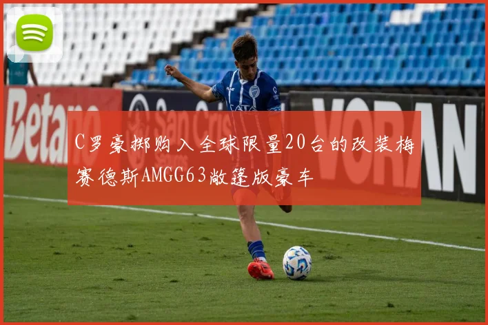 C罗豪掷购入全球限量20台的改装梅赛德斯AMGG63敞篷版豪车