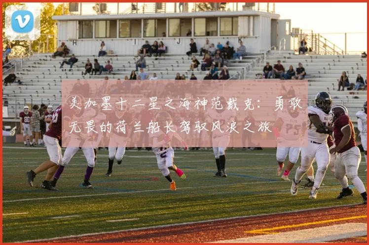 美加墨十二星之海神范戴克：勇敢无畏的荷兰船长驾驭风浪之旅