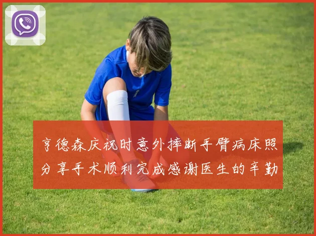 亨德森庆祝时意外摔断手臂病床照分享手术顺利完成感谢医生的辛勤付出