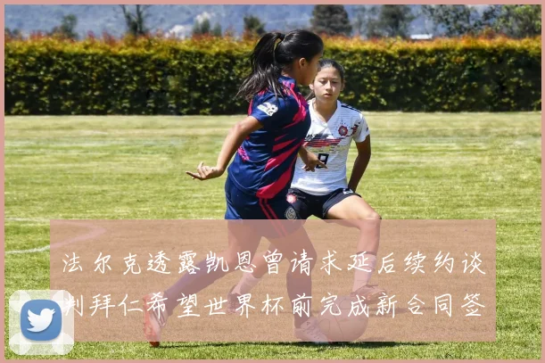 法尔克透露凯恩曾请求延后续约谈判拜仁希望世界杯前完成新合同签署