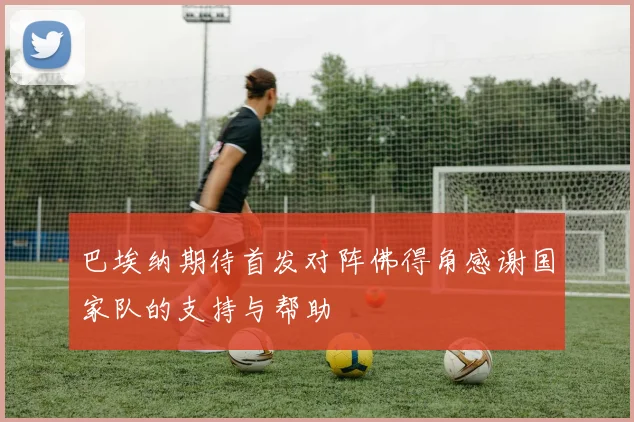 巴埃纳期待首发对阵佛得角感谢国家队的支持与帮助