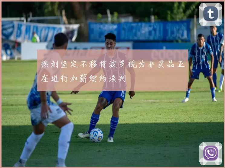 热刺坚定不移将波罗视为非卖品正在进行加薪续约谈判