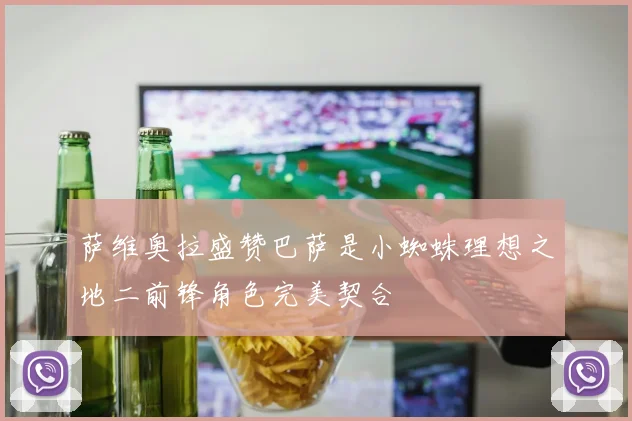 萨维奥拉盛赞巴萨是小蜘蛛理想之地二前锋角色完美契合