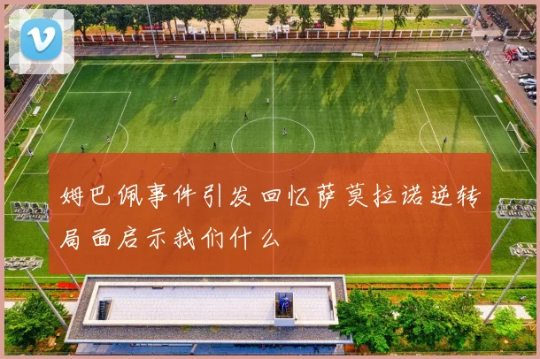 姆巴佩事件引发回忆萨莫拉诺逆转局面启示我们什么
