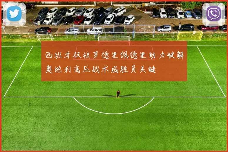西班牙双核罗德里佩德里助力破解奥地利高压战术成胜负关键