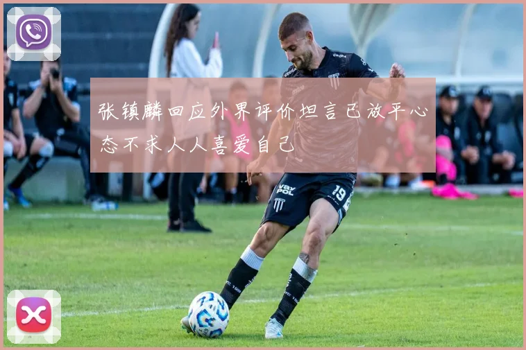 张镇麟回应外界评价坦言已放平心态不求人人喜爱自己